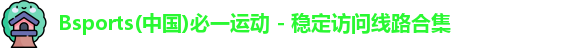 Bsports(中国)必一运动 - 稳定访问线路合集